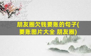 朋友圈欠钱要账的句子(要账图片大全 朋友圈)